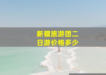 新疆旅游团二日游价格多少