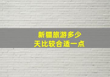 新疆旅游多少天比较合适一点