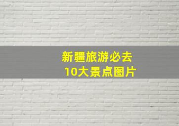 新疆旅游必去10大景点图片