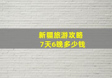 新疆旅游攻略7天6晚多少钱