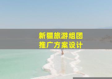 新疆旅游组团推广方案设计