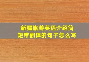 新疆旅游英语介绍简短带翻译的句子怎么写