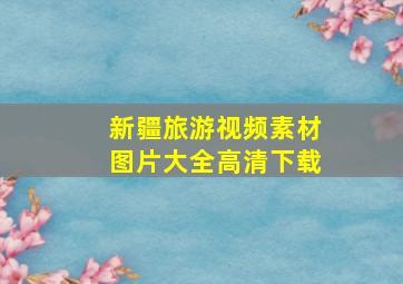 新疆旅游视频素材图片大全高清下载