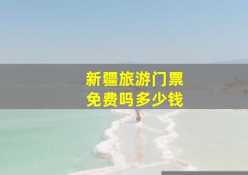 新疆旅游门票免费吗多少钱