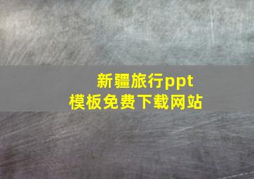 新疆旅行ppt模板免费下载网站