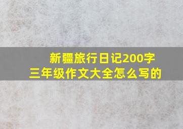 新疆旅行日记200字三年级作文大全怎么写的