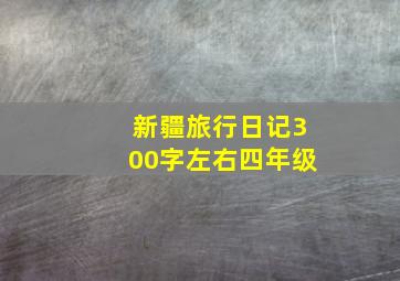 新疆旅行日记300字左右四年级