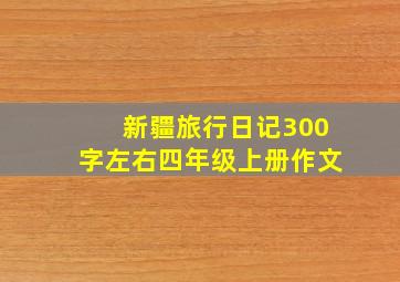 新疆旅行日记300字左右四年级上册作文