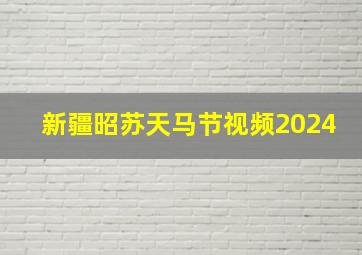 新疆昭苏天马节视频2024