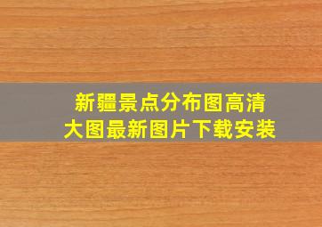 新疆景点分布图高清大图最新图片下载安装