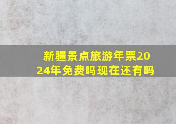 新疆景点旅游年票2024年免费吗现在还有吗