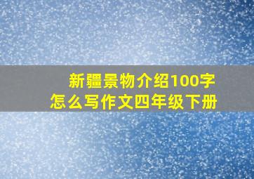 新疆景物介绍100字怎么写作文四年级下册