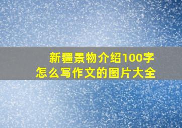 新疆景物介绍100字怎么写作文的图片大全