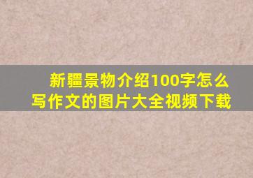 新疆景物介绍100字怎么写作文的图片大全视频下载