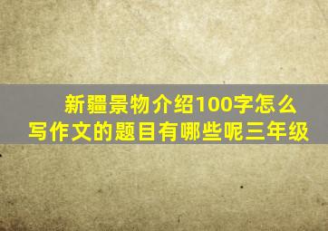 新疆景物介绍100字怎么写作文的题目有哪些呢三年级