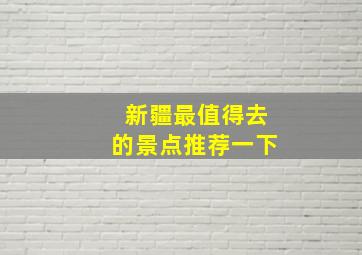 新疆最值得去的景点推荐一下