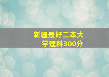 新疆最好二本大学理科300分