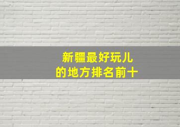 新疆最好玩儿的地方排名前十