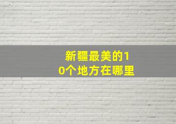 新疆最美的10个地方在哪里