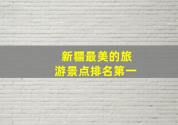 新疆最美的旅游景点排名第一