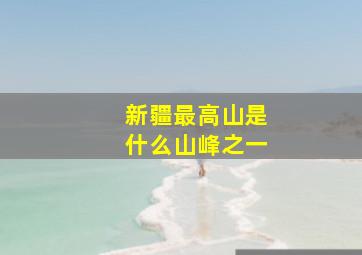 新疆最高山是什么山峰之一