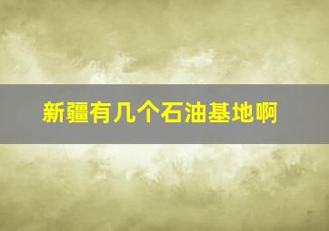 新疆有几个石油基地啊