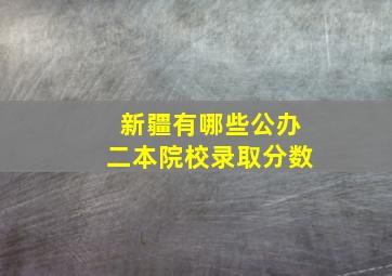 新疆有哪些公办二本院校录取分数