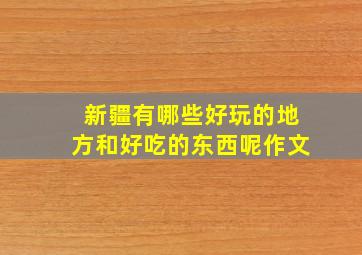 新疆有哪些好玩的地方和好吃的东西呢作文