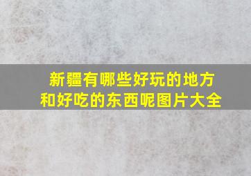 新疆有哪些好玩的地方和好吃的东西呢图片大全