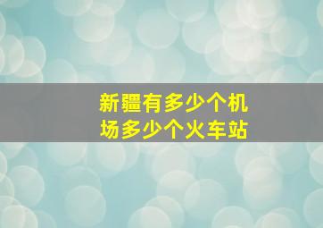 新疆有多少个机场多少个火车站