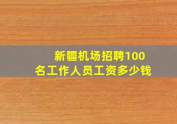 新疆机场招聘100名工作人员工资多少钱