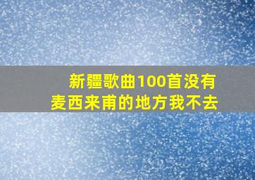 新疆歌曲100首没有麦西来甫的地方我不去