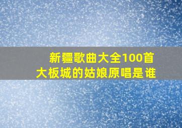 新疆歌曲大全100首大板城的姑娘原唱是谁