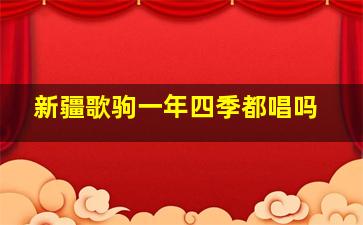 新疆歌驹一年四季都唱吗