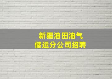 新疆油田油气储运分公司招聘