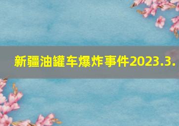 新疆油罐车爆炸事件2023.3.