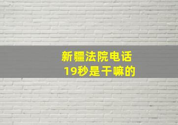 新疆法院电话19秒是干嘛的