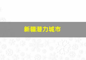 新疆潜力城市