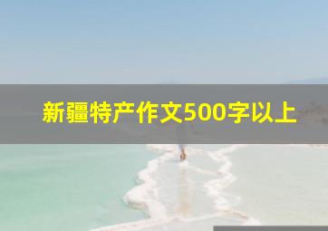 新疆特产作文500字以上