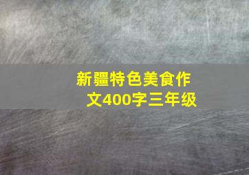 新疆特色美食作文400字三年级