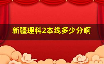 新疆理科2本线多少分啊