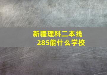 新疆理科二本线285能什么学校