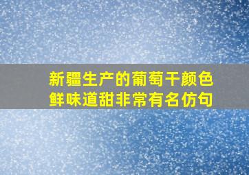 新疆生产的葡萄干颜色鲜味道甜非常有名仿句