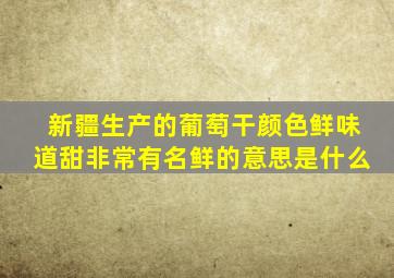 新疆生产的葡萄干颜色鲜味道甜非常有名鲜的意思是什么