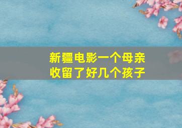 新疆电影一个母亲收留了好几个孩子