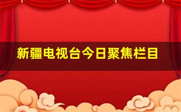 新疆电视台今日聚焦栏目