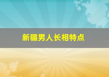 新疆男人长相特点