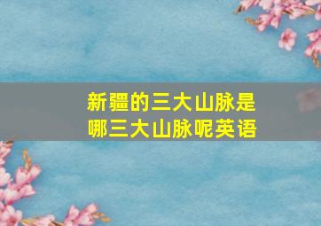 新疆的三大山脉是哪三大山脉呢英语