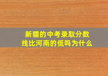 新疆的中考录取分数线比河南的低吗为什么