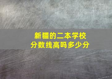 新疆的二本学校分数线高吗多少分